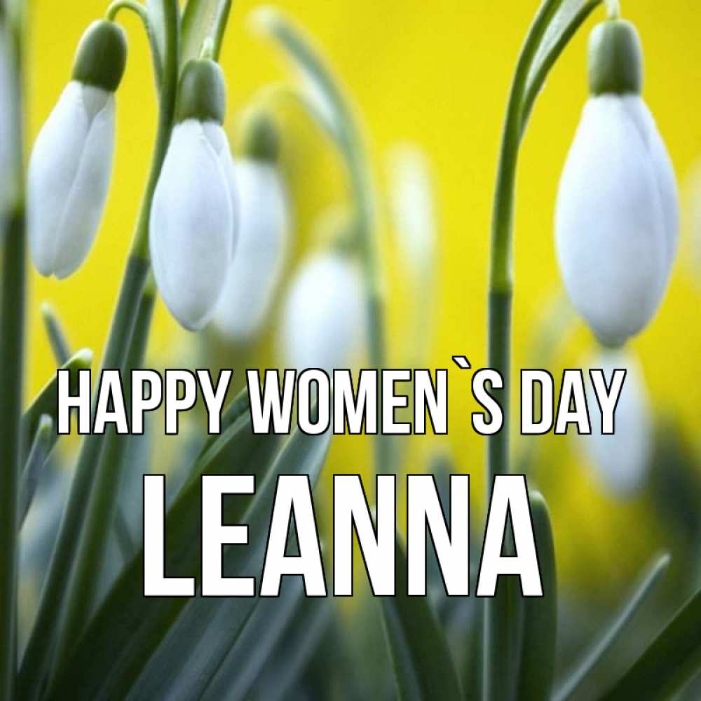 Greetings card с именем, Leanna happy women`s day весенние цветы Greetings with text for free download 